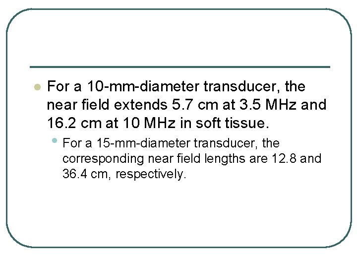 l For a 10 -mm-diameter transducer, the near field extends 5. 7 cm at