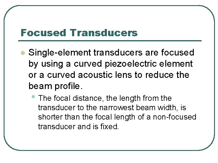 Focused Transducers l Single-element transducers are focused by using a curved piezoelectric element or