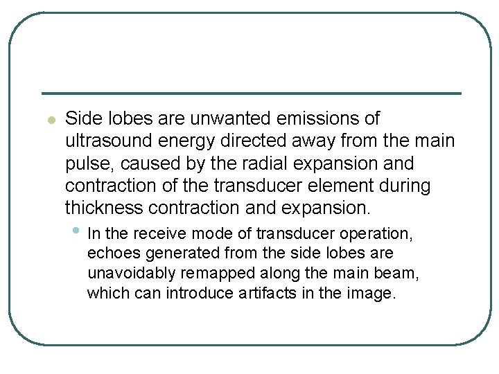 l Side lobes are unwanted emissions of ultrasound energy directed away from the main