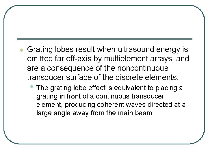 l Grating lobes result when ultrasound energy is emitted far off-axis by multielement arrays,