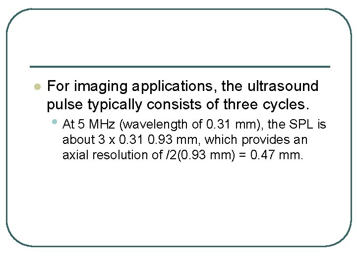 l For imaging applications, the ultrasound pulse typically consists of three cycles. • At