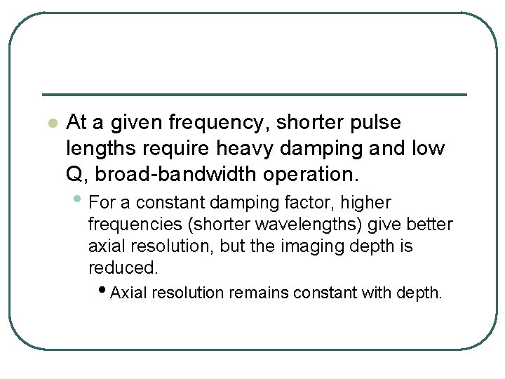 l At a given frequency, shorter pulse lengths require heavy damping and low Q,