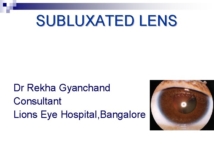 SUBLUXATED LENS Dr Rekha Gyanchand Consultant Lions Eye Hospital, Bangalore 