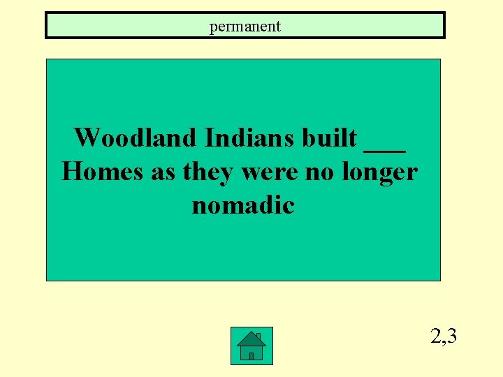 permanent Woodland Indians built ___ Homes as they were no longer nomadic 2, 3