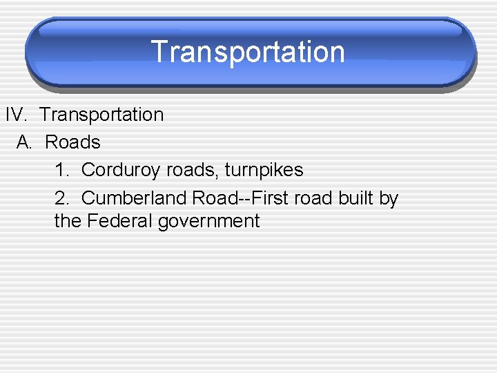 Transportation IV. Transportation A. Roads 1. Corduroy roads, turnpikes 2. Cumberland Road--First road built