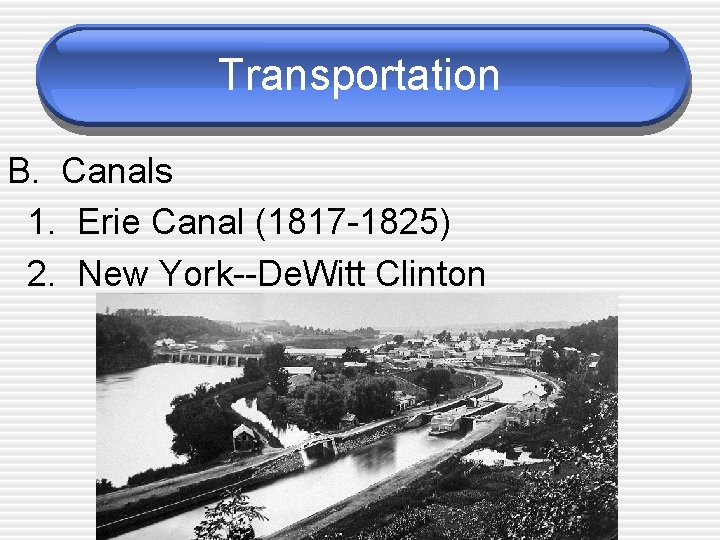 Transportation B. Canals 1. Erie Canal (1817 -1825) 2. New York--De. Witt Clinton 