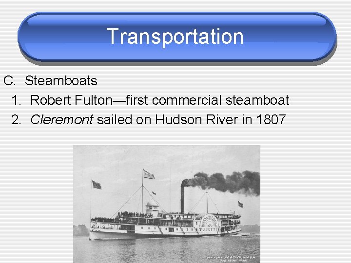 Transportation C. Steamboats 1. Robert Fulton—first commercial steamboat 2. Cleremont sailed on Hudson River