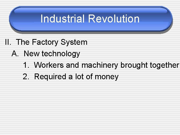 Industrial Revolution II. The Factory System A. New technology 1. Workers and machinery brought