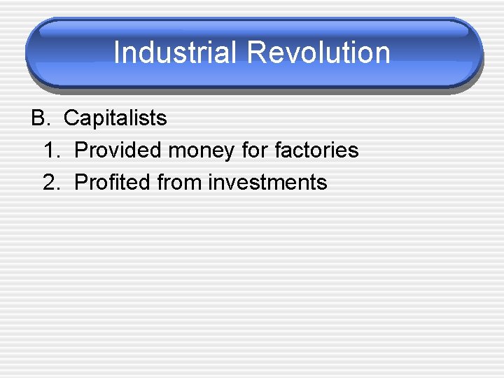 Industrial Revolution B. Capitalists 1. Provided money for factories 2. Profited from investments 