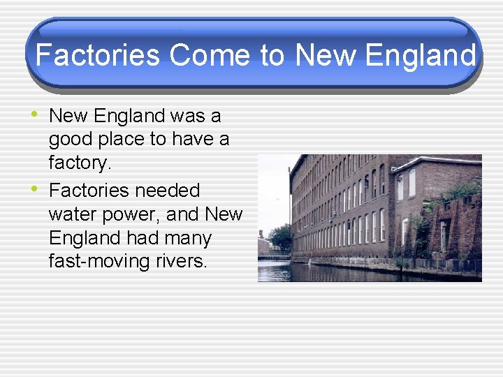 Factories Come to New England • New England was a • good place to