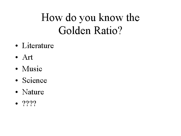 How do you know the Golden Ratio? • • • Literature Art Music Science