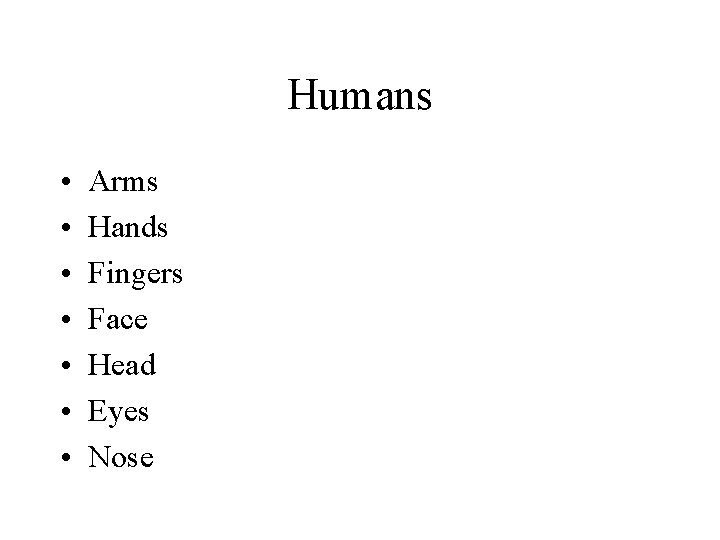 Humans • • Arms Hands Fingers Face Head Eyes Nose 