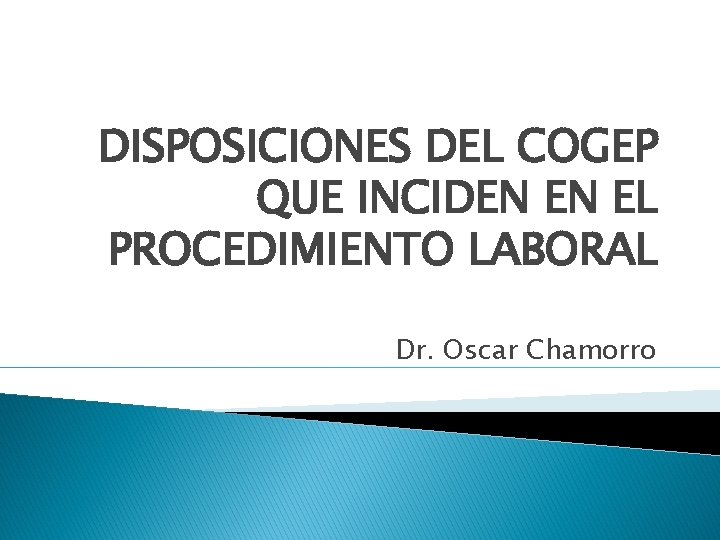 DISPOSICIONES DEL COGEP QUE INCIDEN EN EL PROCEDIMIENTO LABORAL Dr. Oscar Chamorro 