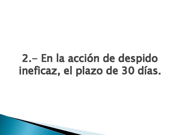 2. - En la acción de despido ineficaz, el plazo de 30 días. 