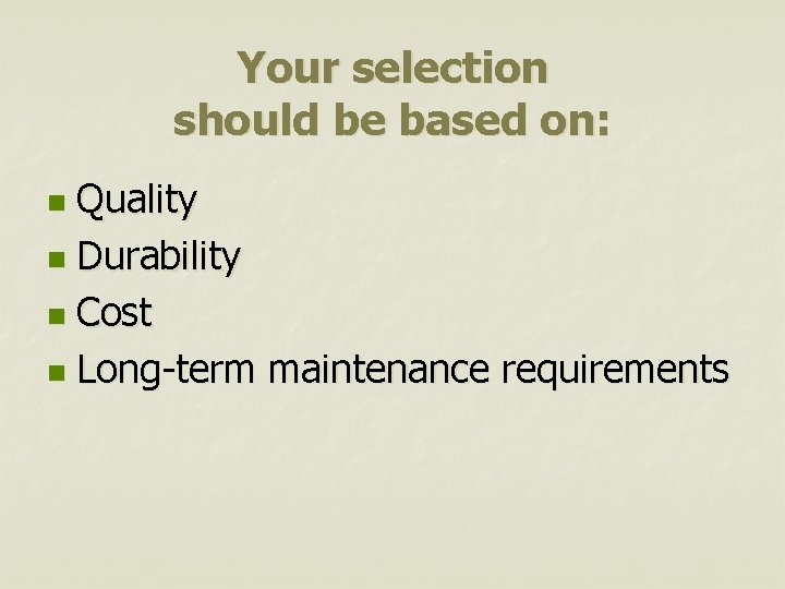 Your selection should be based on: Quality n Durability n Cost n Long-term maintenance
