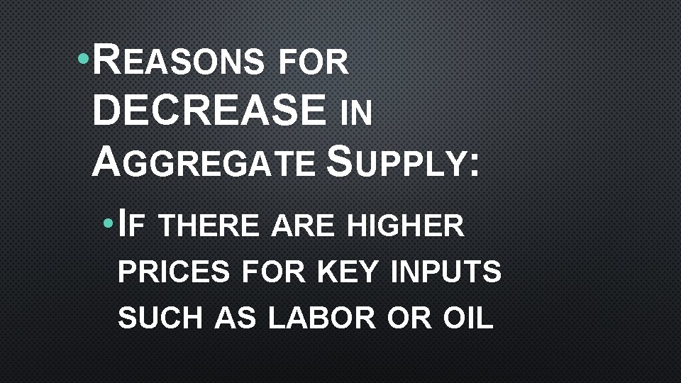  • REASONS FOR DECREASE IN AGGREGATE SUPPLY: • IF THERE ARE HIGHER PRICES