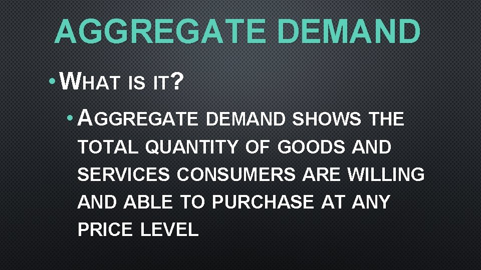 AGGREGATE DEMAND • WHAT IS IT? • AGGREGATE DEMAND SHOWS THE TOTAL QUANTITY OF