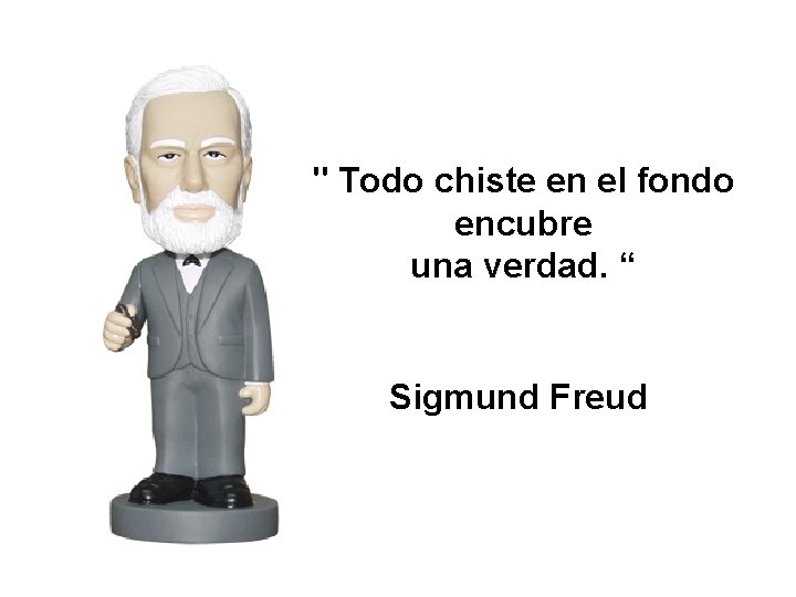 " Todo chiste en el fondo encubre una verdad. “ Sigmund Freud 