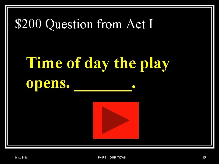 $200 Question from Act I Time of day the play opens. _______. Mrs. Billet