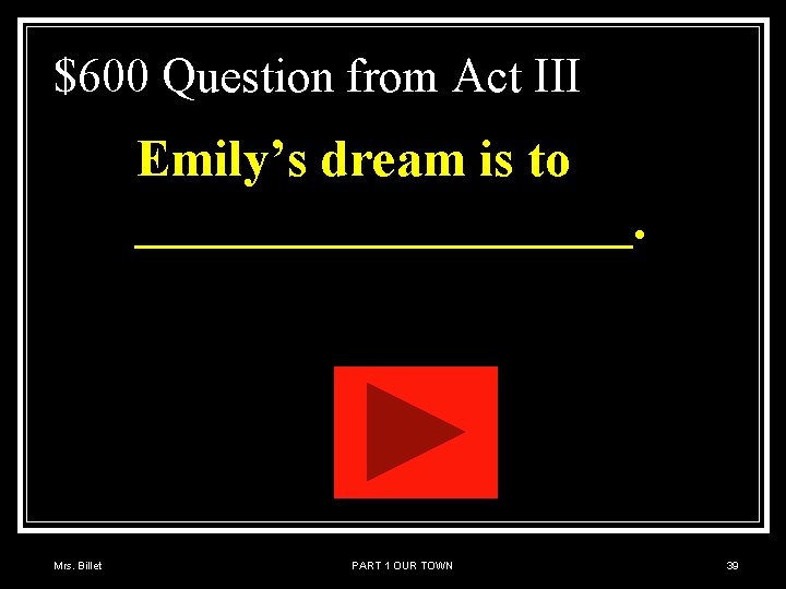 $600 Question from Act III Emily’s dream is to __________. Mrs. Billet PART 1