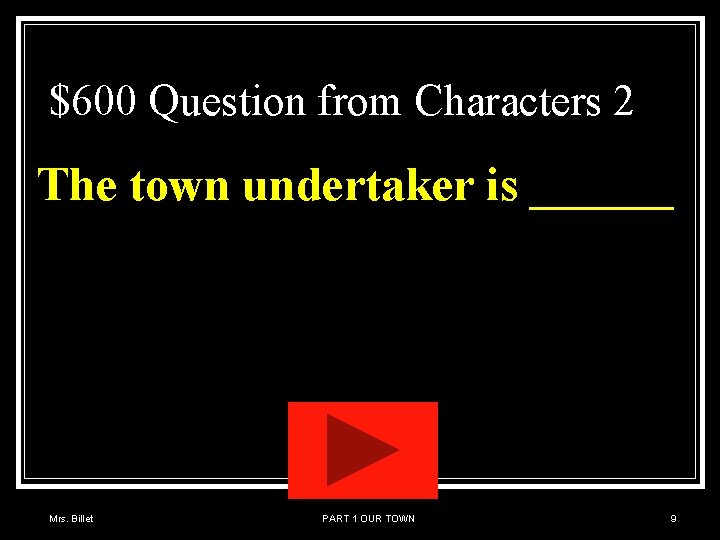 $600 Question from Characters 2 The town undertaker is ______ Mrs. Billet PART 1