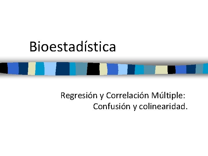 Bioestadística Regresión y Correlación Múltiple: Confusión y colinearidad. 