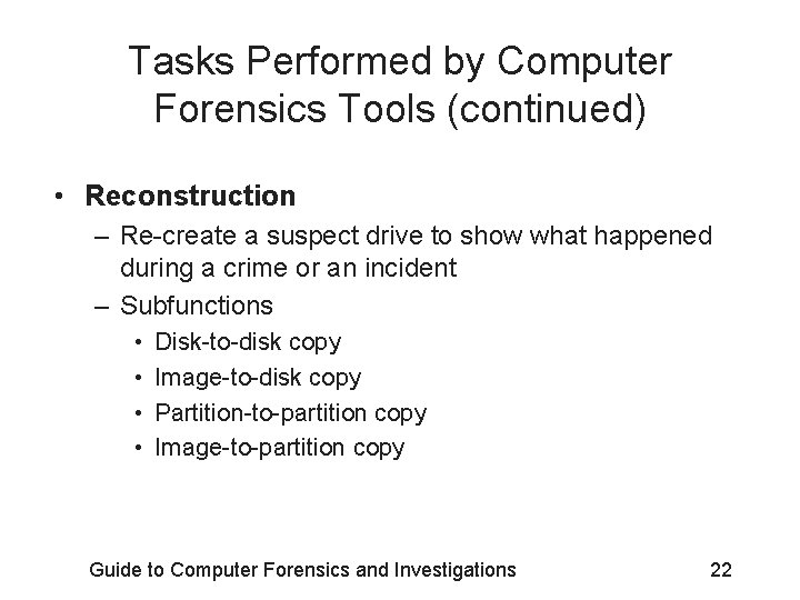 Tasks Performed by Computer Forensics Tools (continued) • Reconstruction – Re-create a suspect drive