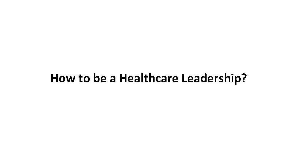 How to be a Healthcare Leadership? 