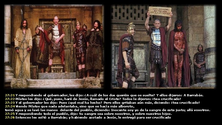 27: 21 Y respondiendo el gobernador, les dijo: ¿A cuál de los dos queréis