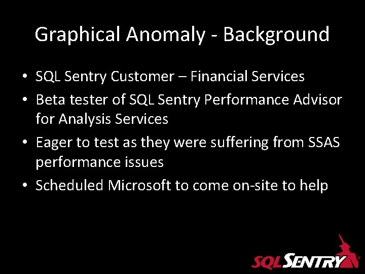 Graphical Anomaly - Background • SQL Sentry Customer – Financial Services • Beta tester Graphical Anomaly - Background • SQL Sentry Customer – Financial Services • Beta tester