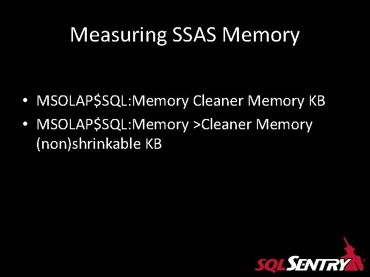 Measuring SSAS Memory • MSOLAP$SQL: Memory Cleaner Memory KB • MSOLAP$SQL: Memory >Cleaner Memory Measuring SSAS Memory • MSOLAP$SQL: Memory Cleaner Memory KB • MSOLAP$SQL: Memory >Cleaner Memory