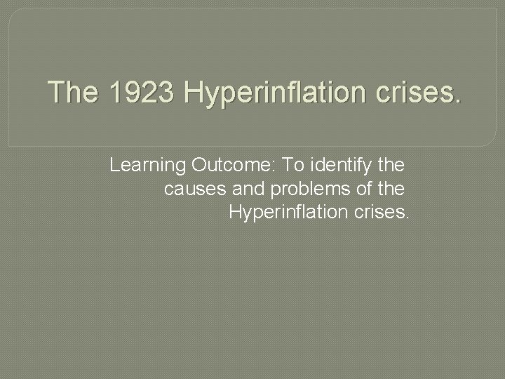 The 1923 Hyperinflation crises. Learning Outcome: To identify the causes and problems of the The 1923 Hyperinflation crises. Learning Outcome: To identify the causes and problems of the