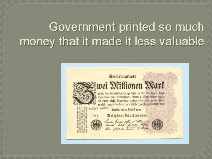 Government printed so much money that it made it less valuable Government printed so much money that it made it less valuable