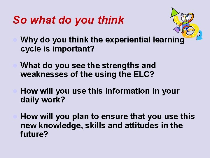 So what do you think l Why do you think the experiential learning cycle