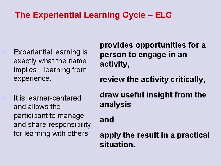 The Experiential Learning Cycle – ELC l l Experiential learning is exactly what the