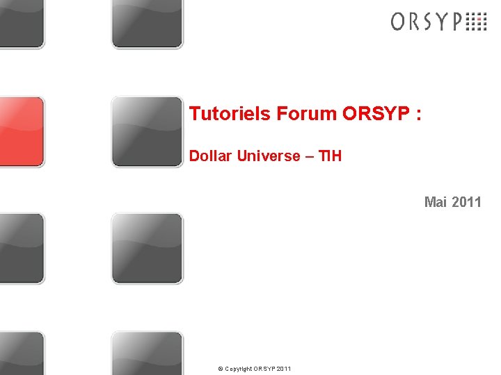 Tutoriels Forum ORSYP : Dollar Universe – TIH Mai 2011 © Copyright ORSYP 2011