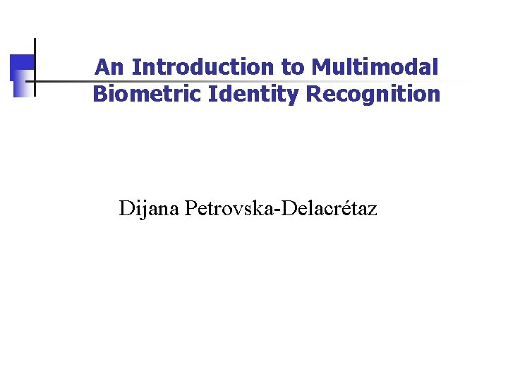 An Introduction to Multimodal Biometric Identity Recognition Dijana Petrovska-Delacrétaz 