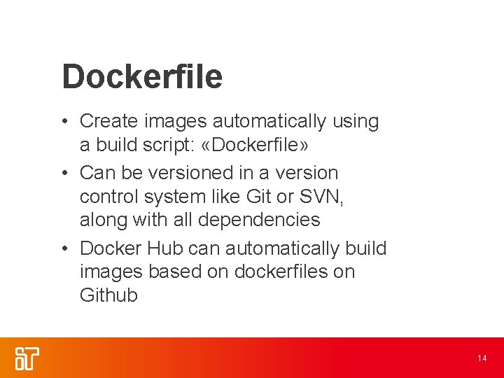 Dockerfile • Create images automatically using a build script: «Dockerfile» • Can be versioned