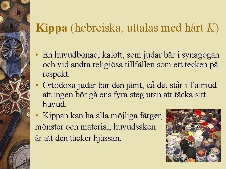 Kippa (hebreiska, uttalas med hårt K) • En huvudbonad, kalott, som judar bär i