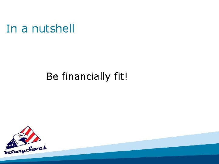 In a nutshell Be financially fit! 