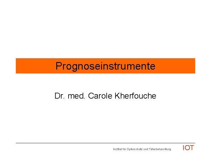 Prognoseinstrumente Dr. med. Carole Kherfouche Institut für Opferschutz und Täterbehandlung IOT 