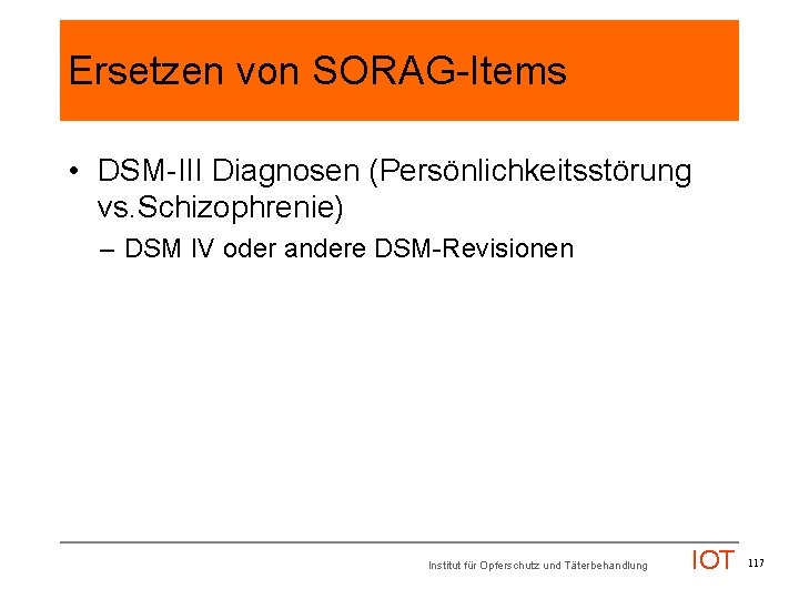 Ersetzen von SORAG-Items • DSM-III Diagnosen (Persönlichkeitsstörung vs. Schizophrenie) – DSM IV oder andere