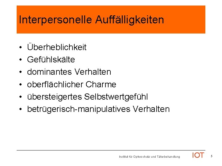 Interpersonelle Auffälligkeiten • • • Überheblichkeit Gefühlskälte dominantes Verhalten oberflächlicher Charme übersteigertes Selbstwertgefühl betrügerisch-manipulatives