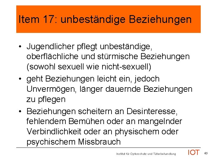 Item 17: unbeständige Beziehungen • Jugendlicher pflegt unbeständige, oberflächliche und stürmische Beziehungen (sowohl sexuell