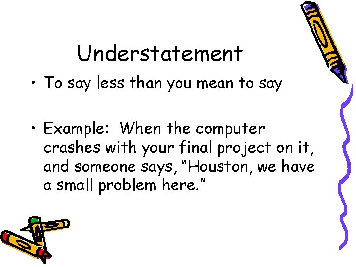 Understatement • To say less than you mean to say • Example: When the