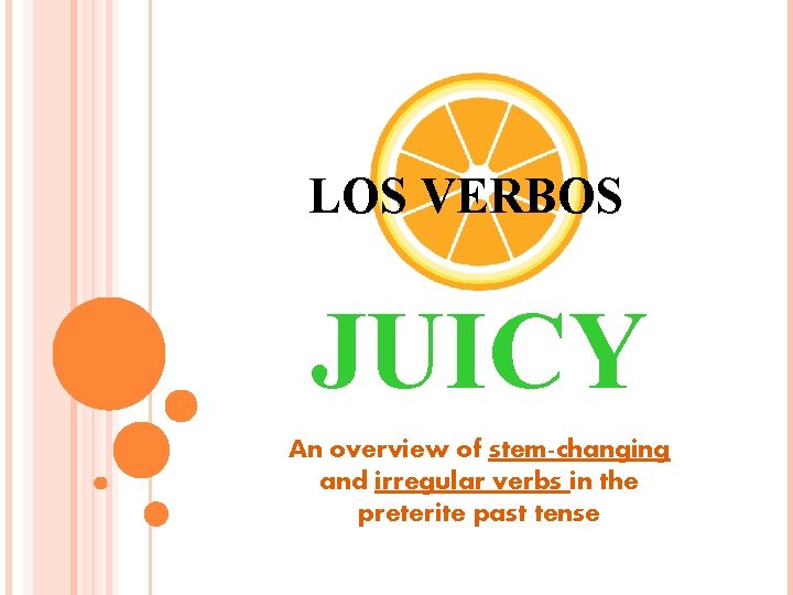 LOS VERBOS JUICY An overview of stem-changing and irregular verbs in the preterite past