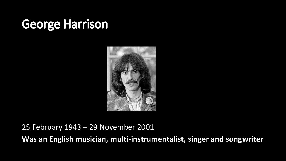George Harrison 25 February 1943 – 29 November 2001 Was an English musician, multi-instrumentalist,