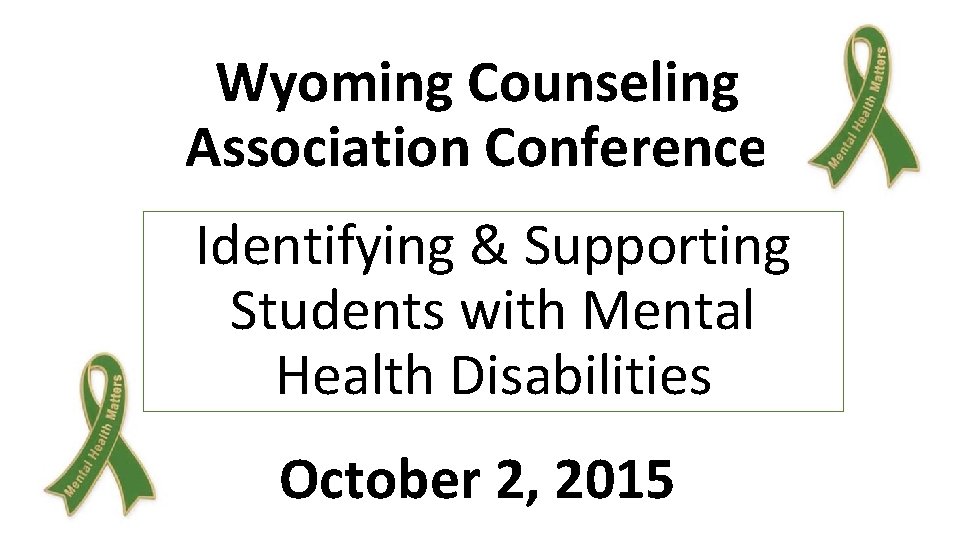 Wyoming Counseling Association Conference Identifying & Supporting Students with Mental Health Disabilities October 2,