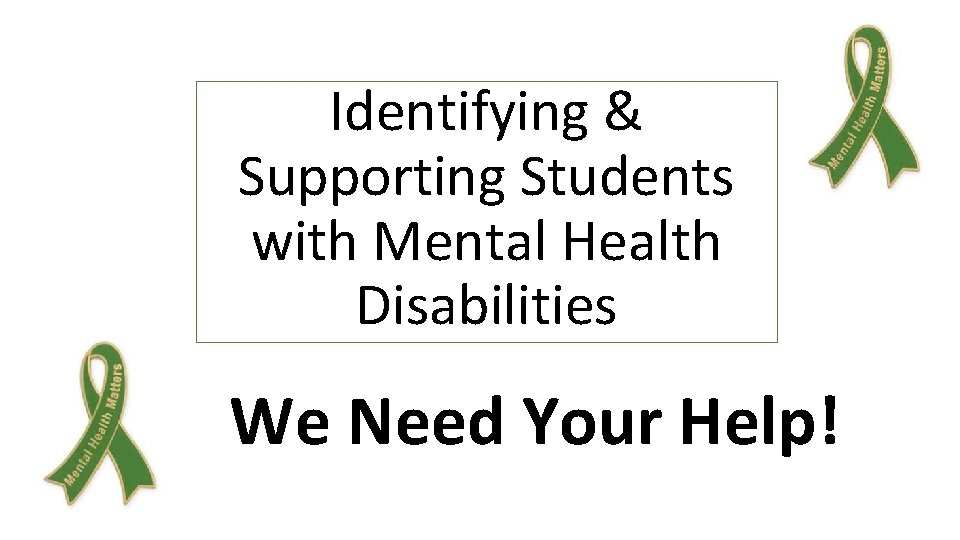 Identifying & Supporting Students with Mental Health Disabilities We Need Your Help! 