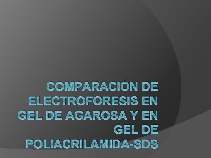 COMPARACIÓN DE ELECTROFORESIS EN GEL DE AGAROSA Y EN GEL DE POLIACRILAMIDA-SDS 